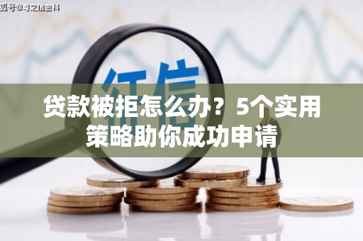 企石贷款被拒怎么办？5个实用策略助你成功申请