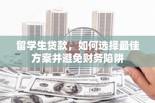 企石留学生贷款，如何选择最佳方案并避免财务陷阱