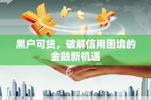 企石黑户可贷，破解信用困境的金融新机遇
