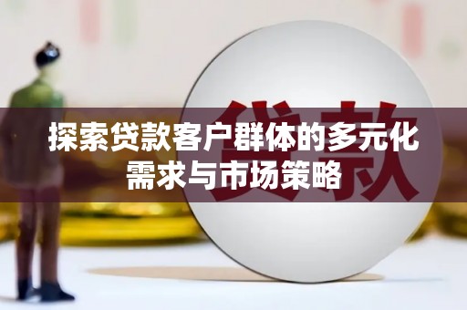 企石探索贷款客户群体的多元化需求与市场策略