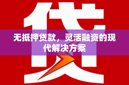企石无抵押贷款，灵活融资的现代解决方案