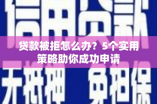 企石贷款被拒怎么办？5个实用策略助你成功申请