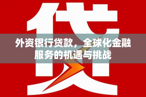 企石外资银行贷款，全球化金融服务的机遇与挑战