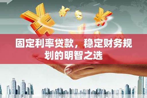 企石固定利率贷款，稳定财务规划的明智之选