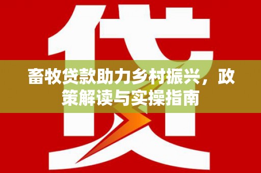 企石畜牧贷款助力乡村振兴，政策解读与实操指南