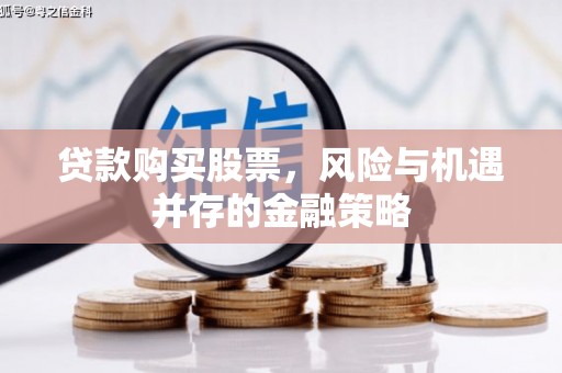 企石贷款购买股票，风险与机遇并存的金融策略