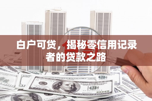 企石白户可贷，揭秘零信用记录者的贷款之路
