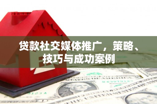 企石贷款社交媒体推广，策略、技巧与成功案例