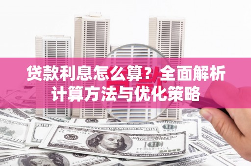 企石贷款利息怎么算？全面解析计算方法与优化策略