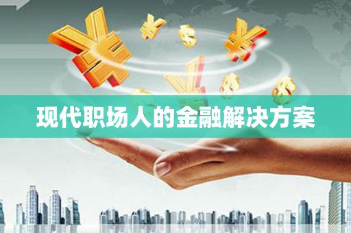 企石现代职场人的金融解决方案