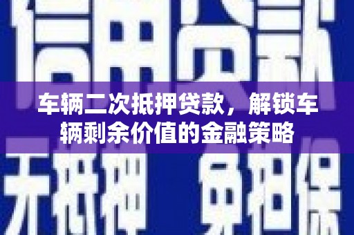 企石车辆二次抵押贷款，解锁车辆剩余价值的金融策略