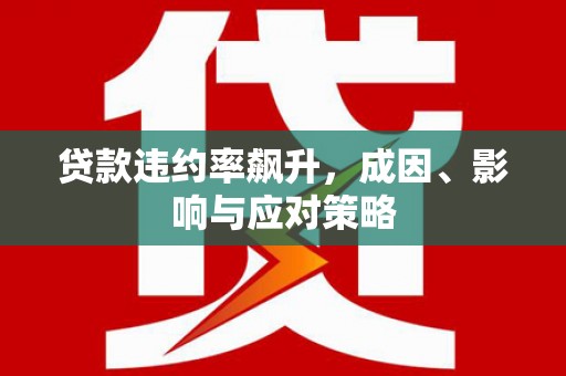 企石贷款违约率飙升，成因、影响与应对策略