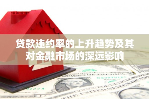 企石贷款违约率的上升趋势及其对金融市场的深远影响