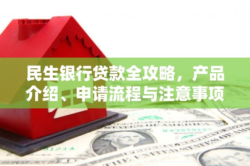 企石民生银行贷款全攻略，产品介绍、申请流程与注意事项