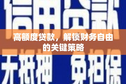企石高额度贷款，解锁财务自由的关键策略